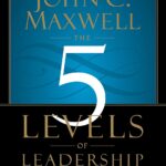 The 5 Levels of Leadership: Proven Steps to Maximize Your Potential
