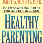 Healthy Parenting: How Your Upbringing Influences the Way You Raise Your Children, and What You Can Do to Make It Better for Them